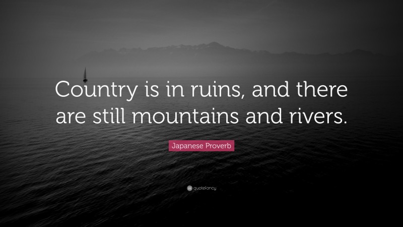 Japanese Proverb Quote: “Country is in ruins, and there are still mountains and rivers.”