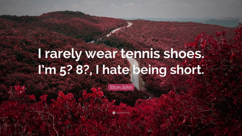 Elton John Quote: “I rarely wear tennis shoes. I’m 5? 8?, I hate being short.”