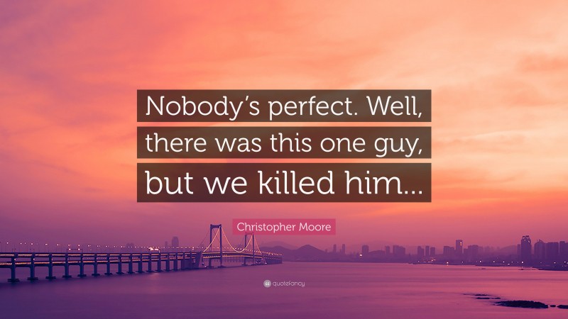 Christopher Moore Quote: “Nobody’s perfect. Well, there was this one guy, but we killed him...”