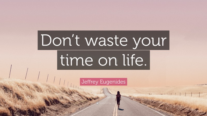 Jeffrey Eugenides Quote: “Don’t waste your time on life.”