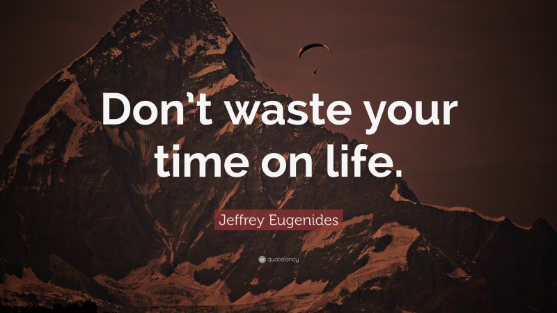 Jeffrey Eugenides Quote: “Don’t waste your time on life.”