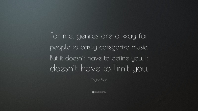 Taylor Swift Quote: “For me, genres are a way for people to easily categorize music. But it doesn’t have to define you. It doesn’t have to limit you.”