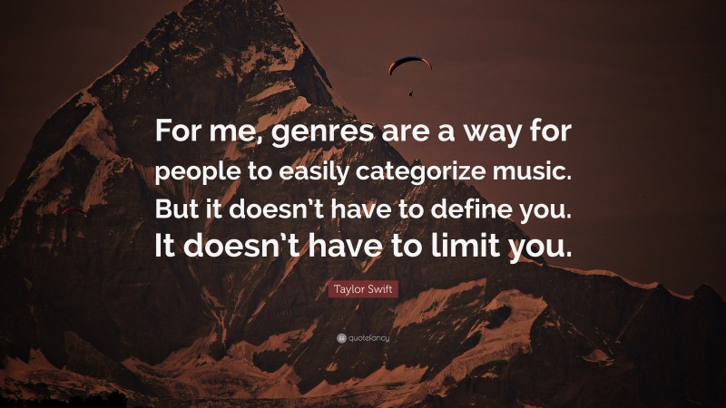 Taylor Swift Quote: “For me, genres are a way for people to easily categorize music. But it doesn’t have to define you. It doesn’t have to limit you.”