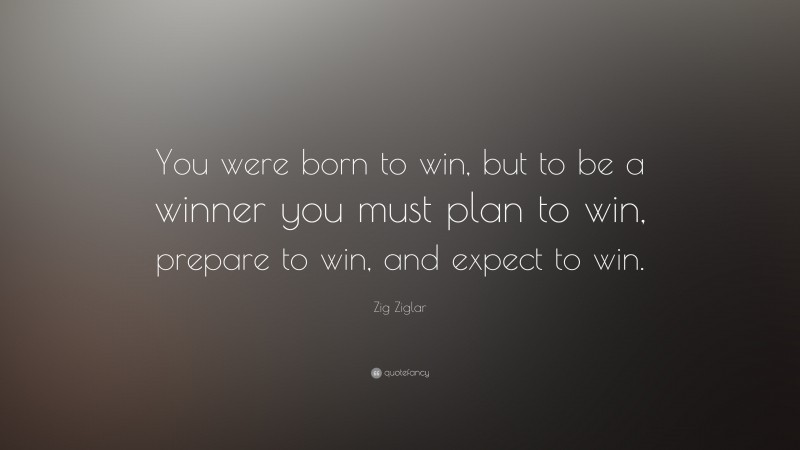 Zig Ziglar Quote: “You were born to win, but to be a winner you must ...