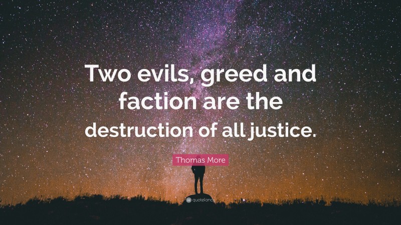 Thomas More Quote: “Two evils, greed and faction are the destruction of all justice.”