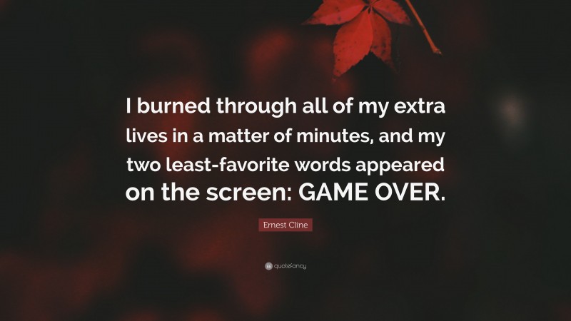 Ernest Cline Quote: “I burned through all of my extra lives in a matter of minutes, and my two least-favorite words appeared on the screen: GAME OVER.”