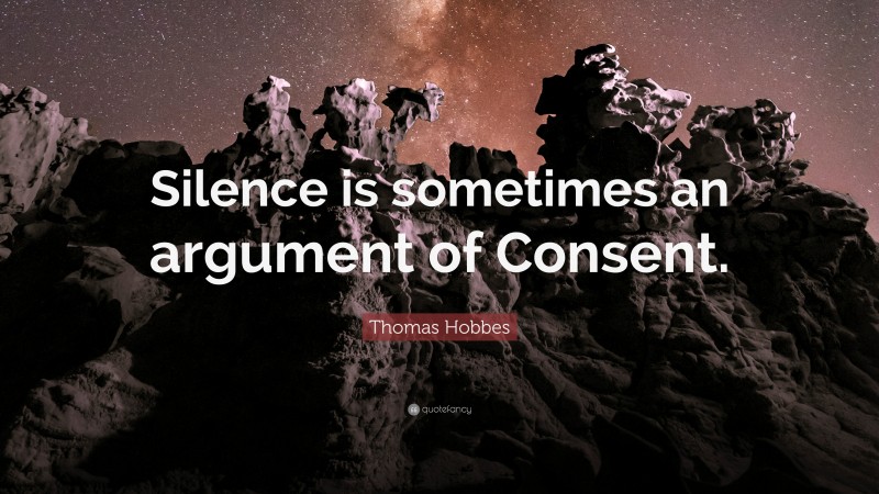 Thomas Hobbes Quote: “Silence is sometimes an argument of Consent.”
