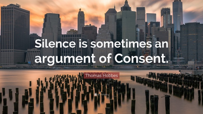 Thomas Hobbes Quote: “Silence is sometimes an argument of Consent.”