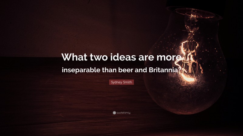 Sydney Smith Quote: “What two ideas are more inseparable than beer and Britannia?”