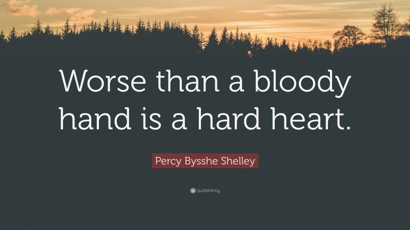 Percy Bysshe Shelley Quote: “Worse than a bloody hand is a hard heart.”