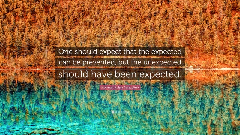 Norman Ralph Augustine Quote: “One should expect that the expected can be prevented, but the unexpected should have been expected.”