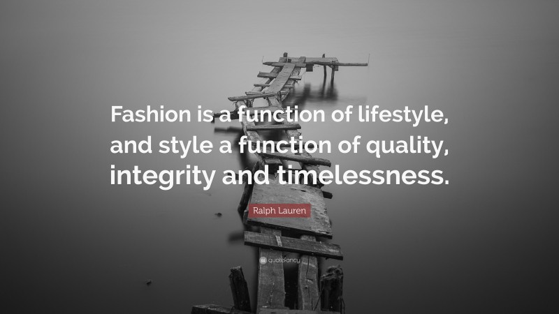 Ralph Lauren Quote: “Fashion is a function of lifestyle, and style a function of quality, integrity and timelessness.”