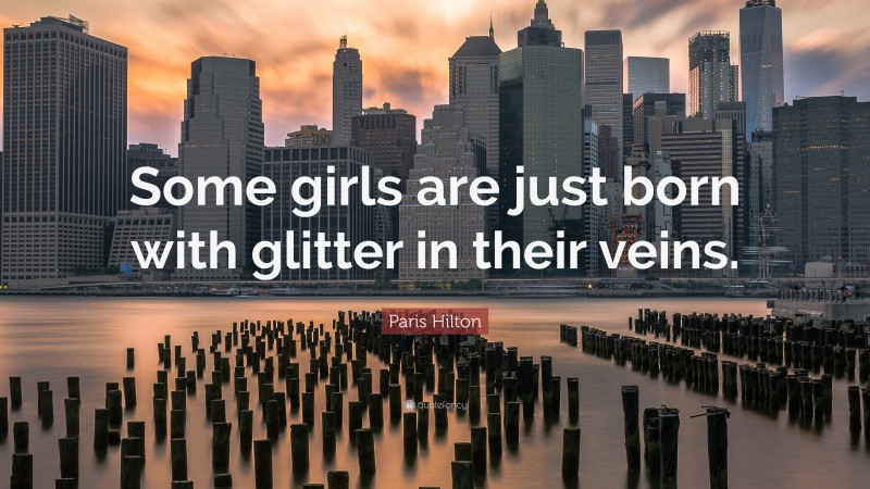 Paris Hilton Quote: “Some girls are just born with glitter in their veins.”