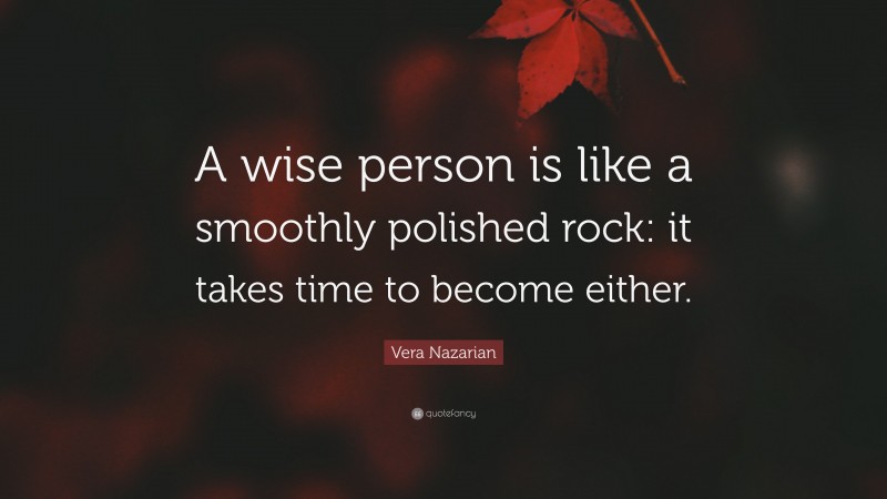 Vera Nazarian Quote: “A wise person is like a smoothly polished rock: it takes time to become either.”