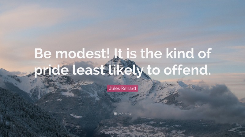 Jules Renard Quote: “Be modest! It is the kind of pride least likely to offend.”