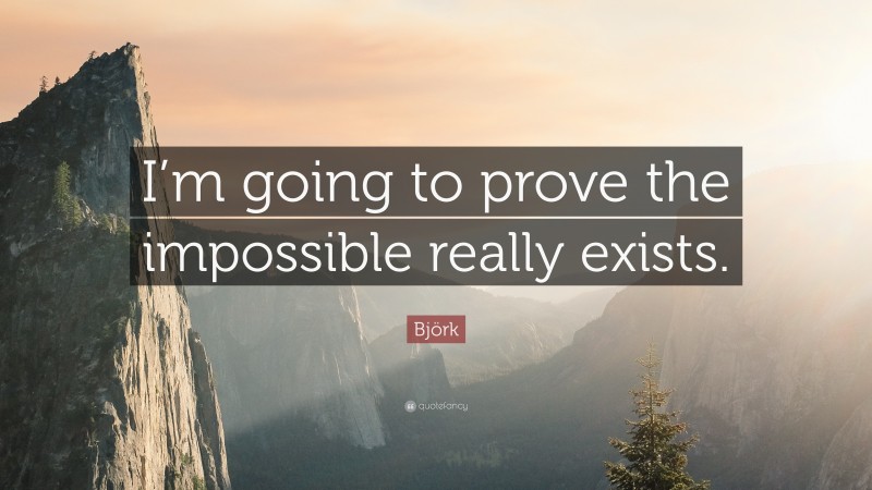 Björk Quote: “I’m going to prove the impossible really exists.”