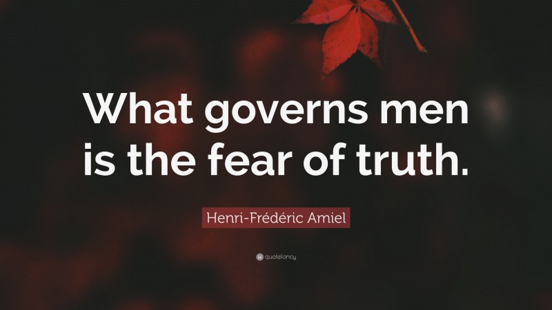 Henri-Frédéric Amiel Quote: “What governs men is the fear of truth.”