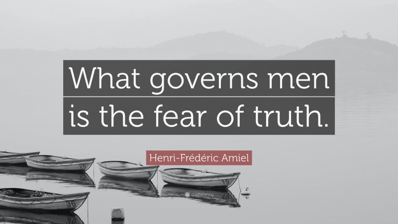 Henri-Frédéric Amiel Quote: “What governs men is the fear of truth.”