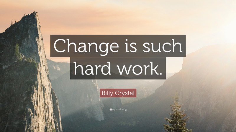 Billy Crystal Quote: “Change is such hard work.”