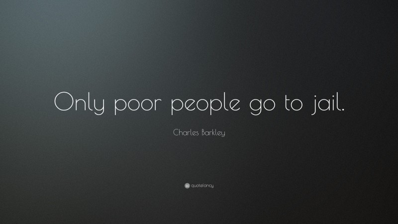 Charles Barkley Quote: “Only poor people go to jail.”