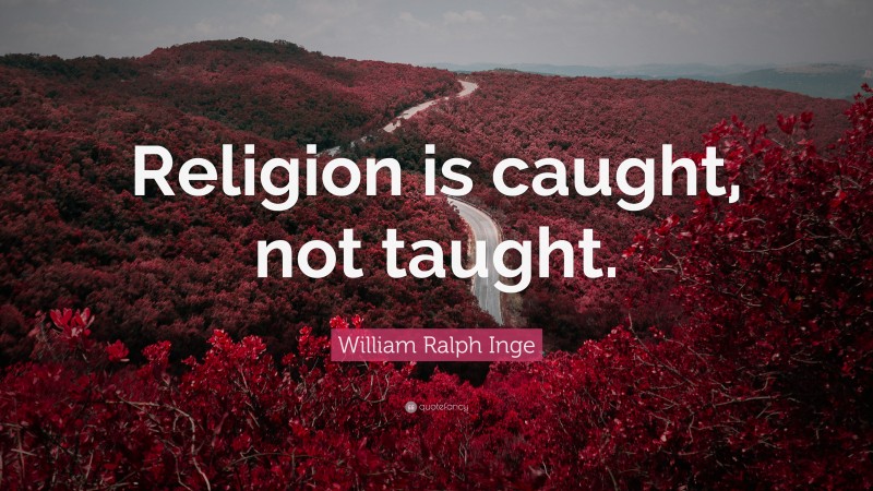 William Ralph Inge Quote: “Religion is caught, not taught.”