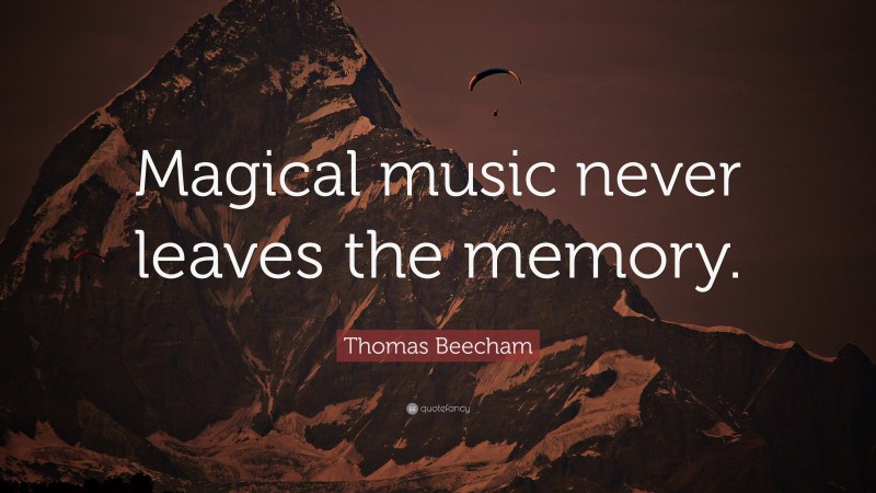Thomas Beecham Quote: “Magical music never leaves the memory.”