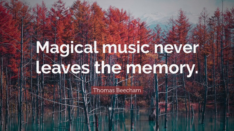 Thomas Beecham Quote: “Magical music never leaves the memory.”