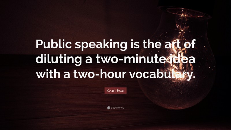Evan Esar Quote: “Public speaking is the art of diluting a two-minute idea with a two-hour vocabulary.”