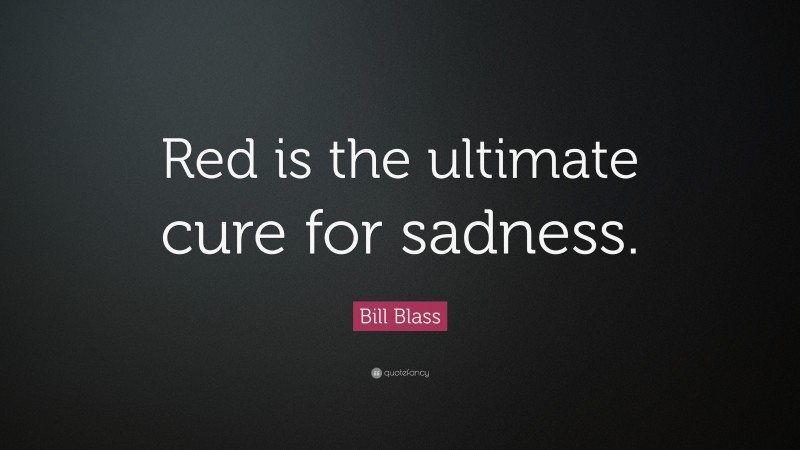 Bill Blass Quote: “Red is the ultimate cure for sadness.”