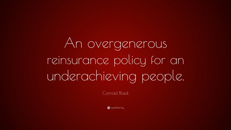Conrad Black Quote: “An overgenerous reinsurance policy for an underachieving people.”