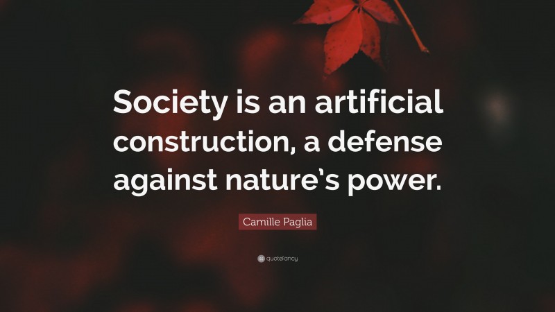 Camille Paglia Quote: “Society is an artificial construction, a defense against nature’s power.”