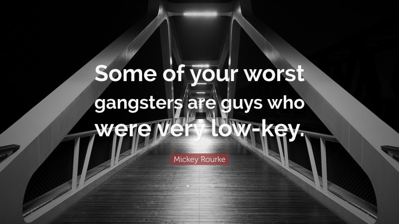 Mickey Rourke Quote: “Some of your worst gangsters are guys who were very low-key.”