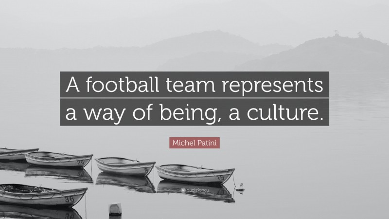 Michel Patini Quote: “A football team represents a way of being, a culture.”