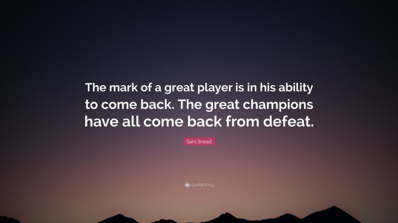 Sam Snead Quote: “The mark of a great player is in his ability to come back. The great champions have all come back from defeat.”