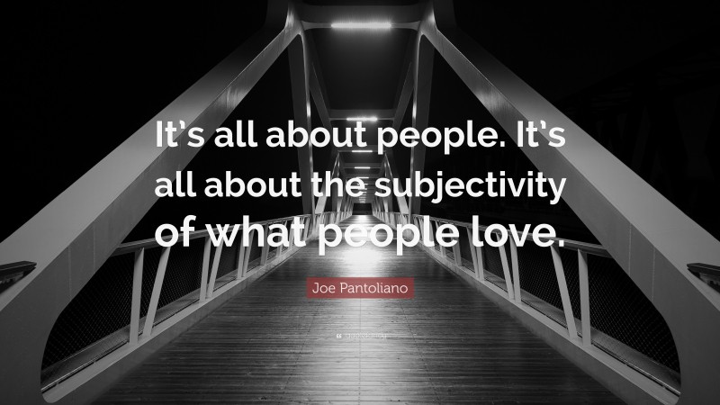 Joe Pantoliano Quote: “It’s all about people. It’s all about the subjectivity of what people love.”