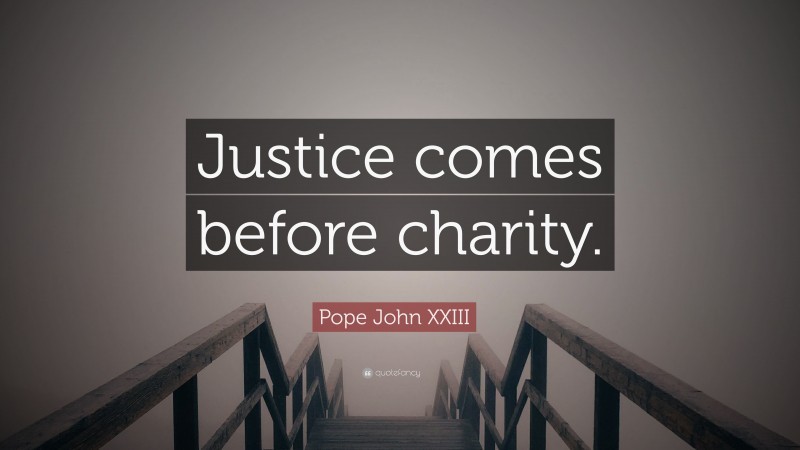 Pope John XXIII Quote: “Justice comes before charity.”