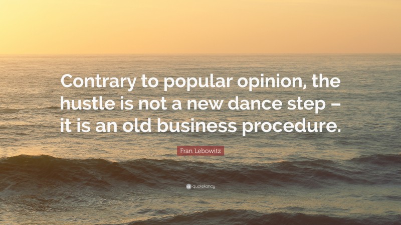 Fran Lebowitz Quote: “Contrary to popular opinion, the hustle is not a new dance step – it is an old business procedure.”
