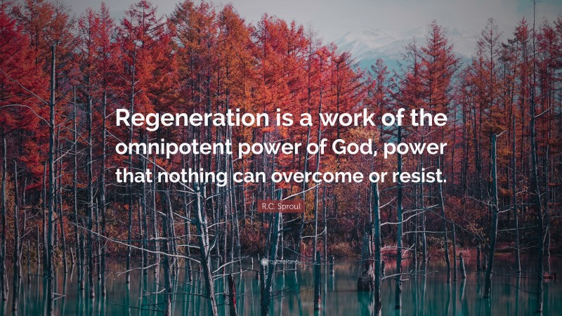 R.C. Sproul Quote: “Regeneration is a work of the omnipotent power of God, power that nothing can overcome or resist.”