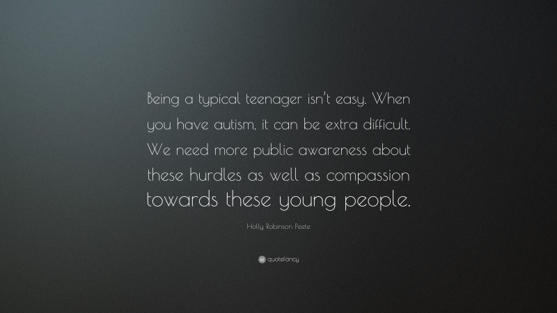 Holly Robinson Peete Quote: “Being a typical teenager isn’t easy. When you have autism, it can be extra difficult. We need more public awareness about these hurdles as well as compassion towards these young people.”