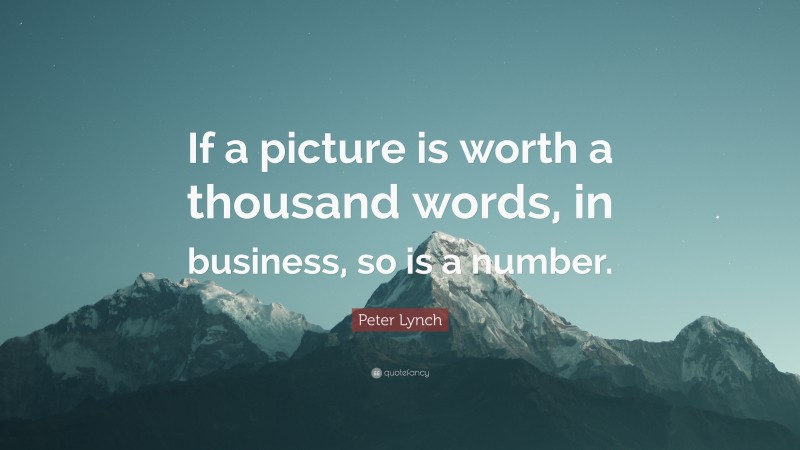 Peter Lynch Quote: “If a picture is worth a thousand words, in business, so is a number.”