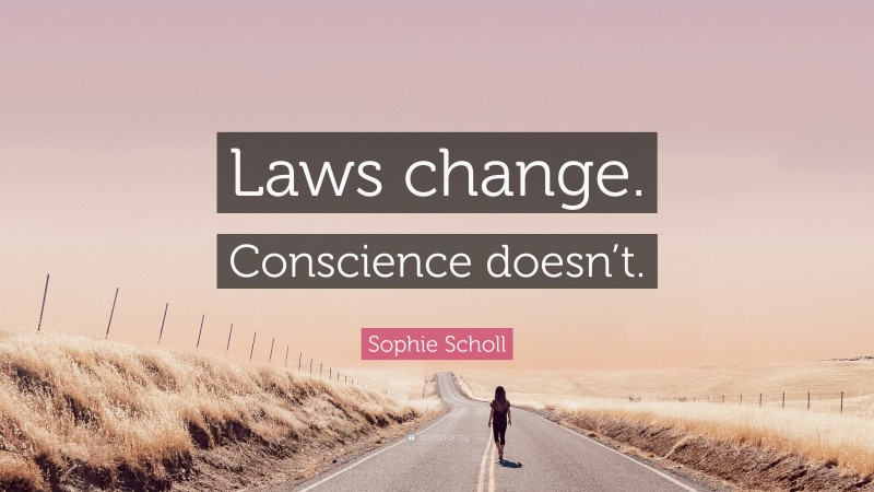 Sophie Scholl Quote: “Laws change. Conscience doesn’t.”