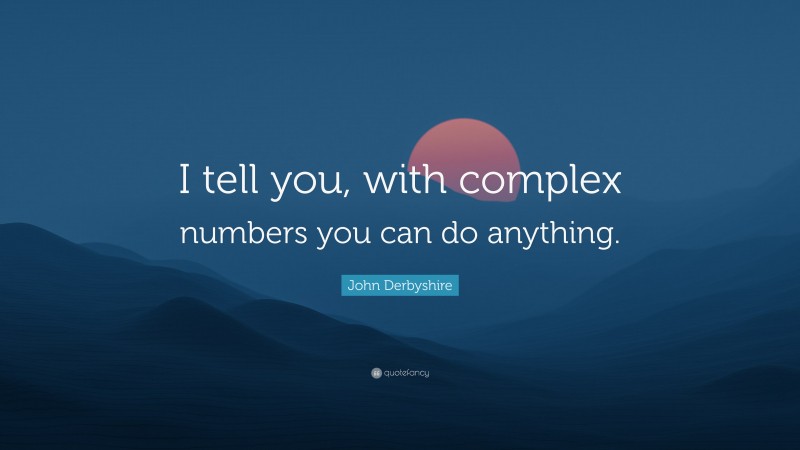 John Derbyshire Quote: “I tell you, with complex numbers you can do anything.”