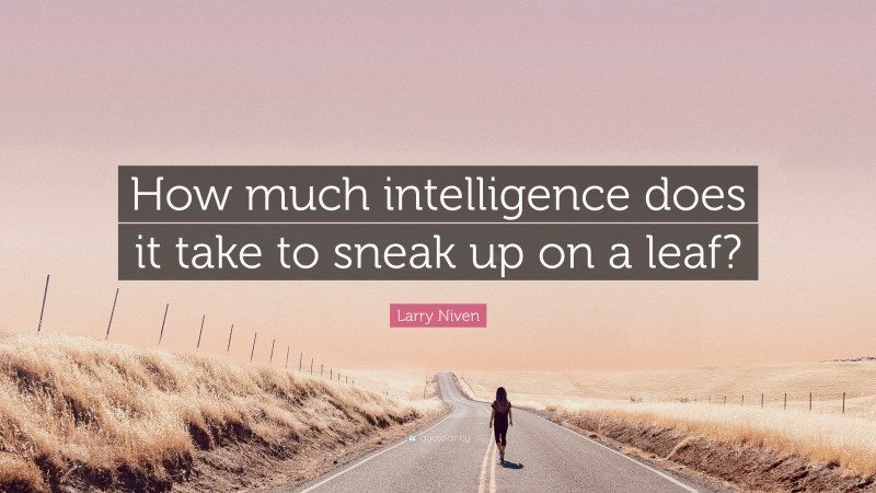 Larry Niven Quote: “How much intelligence does it take to sneak up on a leaf?”