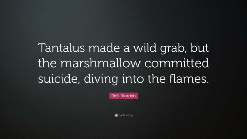 Rick Riordan Quote: “Tantalus made a wild grab, but the marshmallow committed suicide, diving into the flames.”