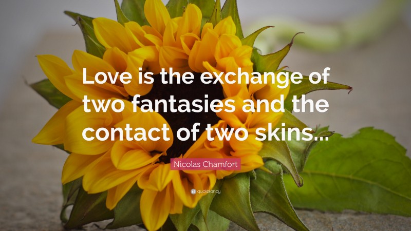 Nicolas Chamfort Quote: “Love is the exchange of two fantasies and the contact of two skins...”