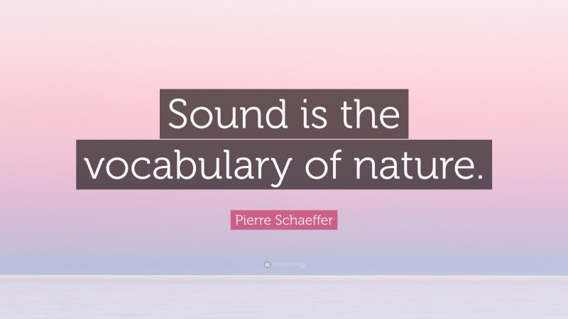 Pierre Schaeffer Quote: “Sound is the vocabulary of nature.”