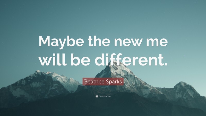 Beatrice Sparks Quote: “Maybe the new me will be different.”