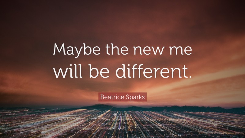 Beatrice Sparks Quote: “Maybe the new me will be different.”