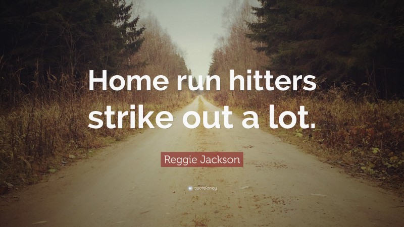 Reggie Jackson Quote: “Home run hitters strike out a lot.”
