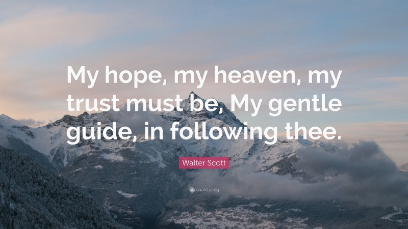 Walter Scott Quote: “My hope, my heaven, my trust must be, My gentle guide, in following thee.”